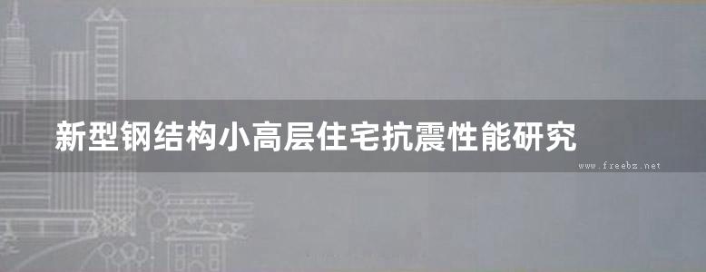 新型钢结构小高层住宅抗震性能研究  郭震  2016年版